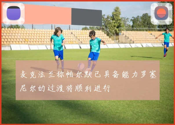 麦克法兰称帕尔默已具备能力罗塞尼尔的过渡将顺利进行