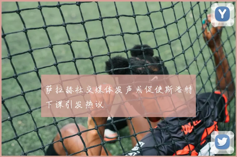 萨拉赫社交媒体发声或促使斯洛特下课引发热议