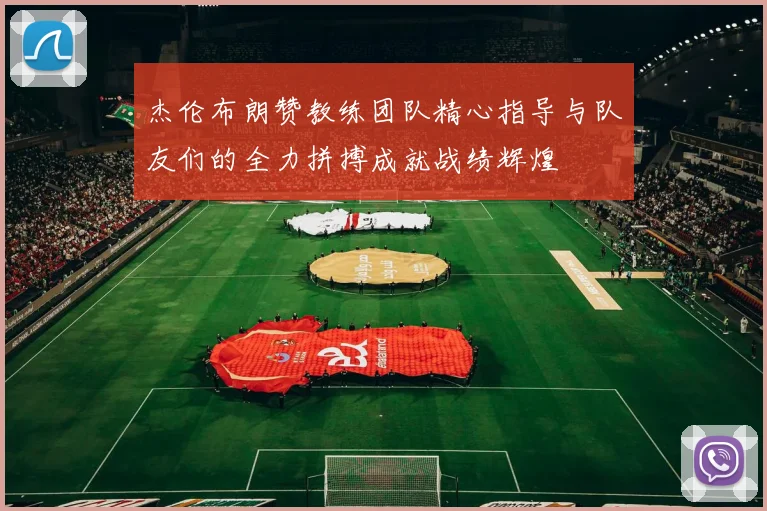 杰伦布朗赞教练团队精心指导与队友们的全力拼搏成就战绩辉煌
