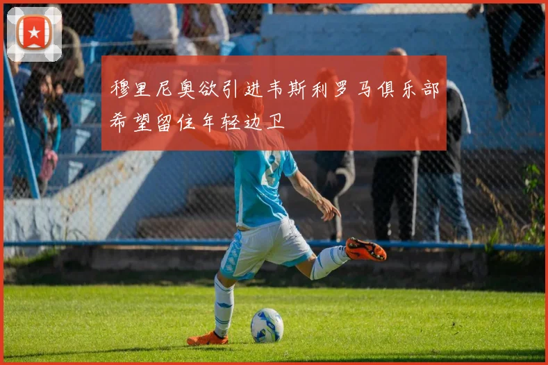 穆里尼奥欲引进韦斯利罗马俱乐部希望留住年轻边卫