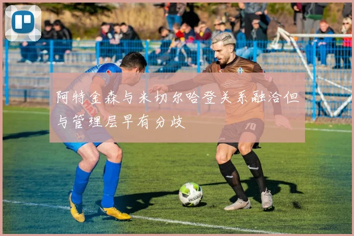 阿特金森与米切尔哈登关系融洽但与管理层早有分歧
