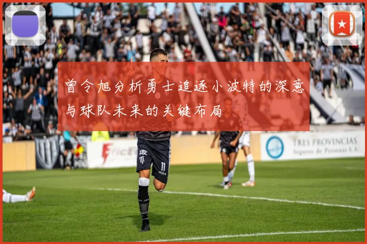曾令旭分析勇士追逐小波特的深意与球队未来的关键布局