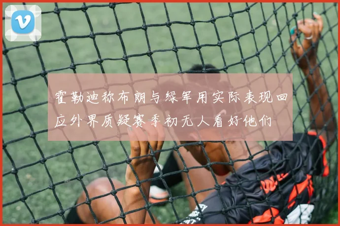 霍勒迪称布朗与绿军用实际表现回应外界质疑赛季初无人看好他们