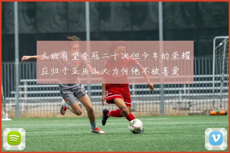 文班有望夺冠二十次但今年的荣耀应归于亚历山大为何他不被喜爱