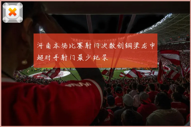 河南本场比赛射门次数创铜梁龙中超对手射门最少纪录