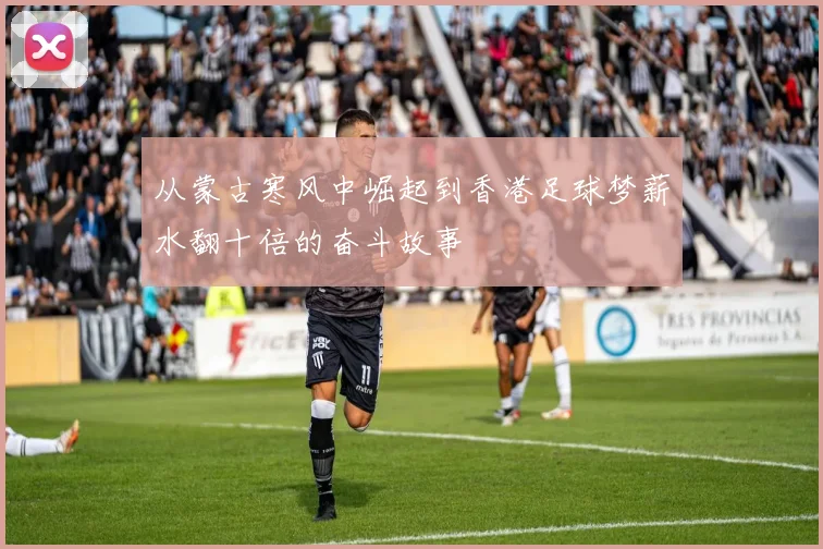 从蒙古寒风中崛起到香港足球梦薪水翻十倍的奋斗故事