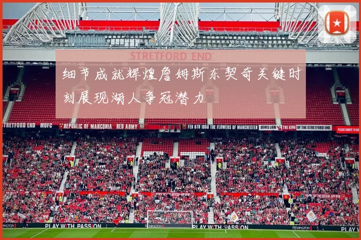 细节成就辉煌詹姆斯东契奇关键时刻展现湖人争冠潜力
