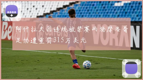 阿什拉夫因违规被禁赛两场摩洛哥足协遭重罚315万美元